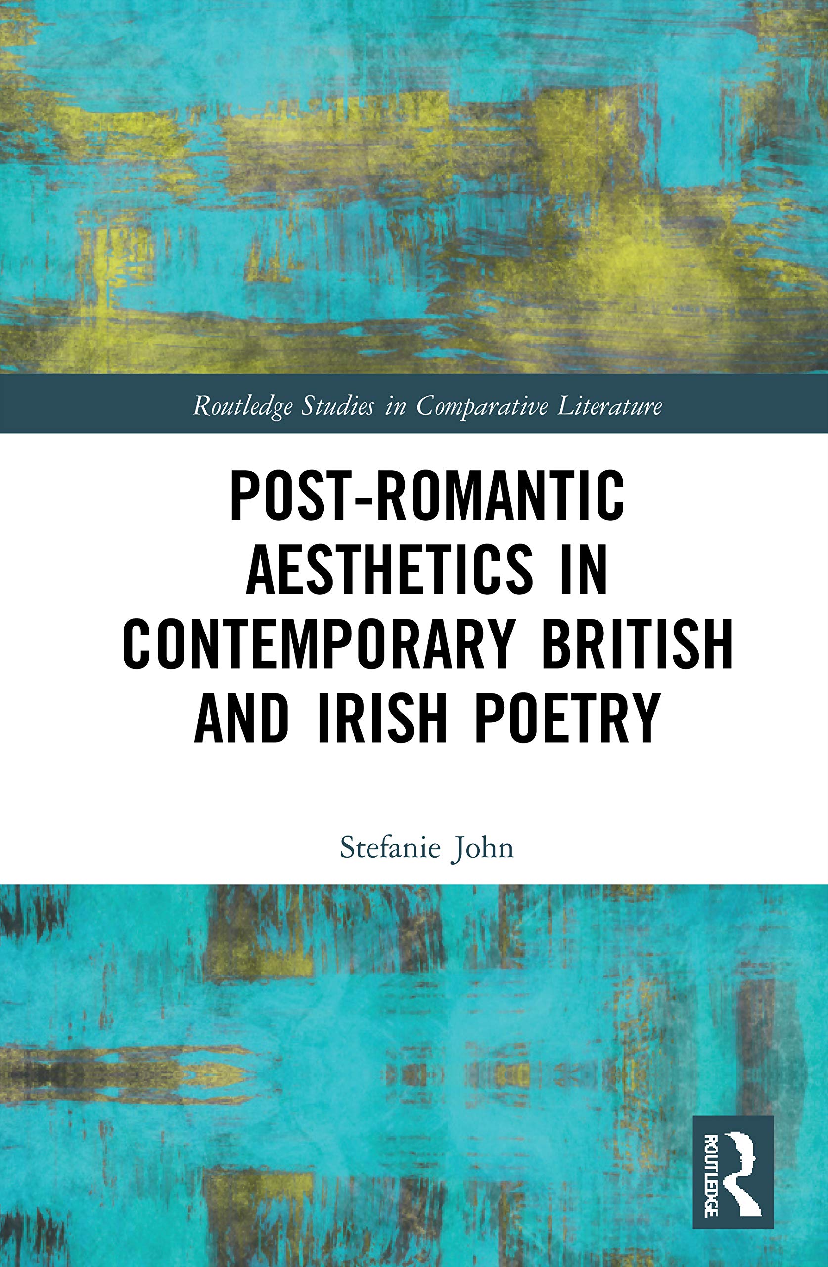 Post-Romantic Aesthetics in Contemporary British and Irish Poetry: A Comparative Study of the Works of Eavan Boland, Gillian Clarke, John Burnside, ... (Routledge Studies in Comparative Literature)