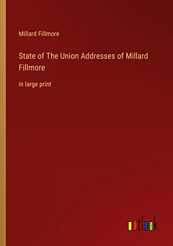 State of The Union Addresses of Millard Fillmore: in large print