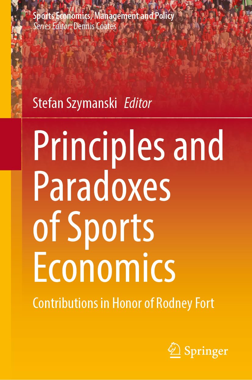 Principles and Paradoxes of Sports Economics: Contributions in Honor of Rodney Fort (Sports Economics, Management and Policy, 26, Band 26)