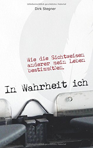 In Wahrheit ich: Wie die Sichtweisen anderer mein Leben bestimm(t)en.