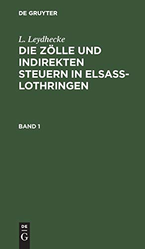 L. Leydhecke: Die Zölle und indirekten Steuern in Elsaß-Lothringen. Band 1
