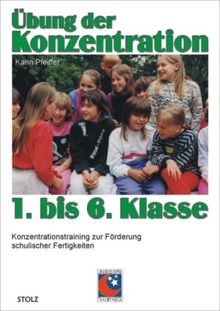 Übung der Konzentration 1. bis 6. Klasse: Konzentrationstraining zur Förderung schulischer Fertigkeiten