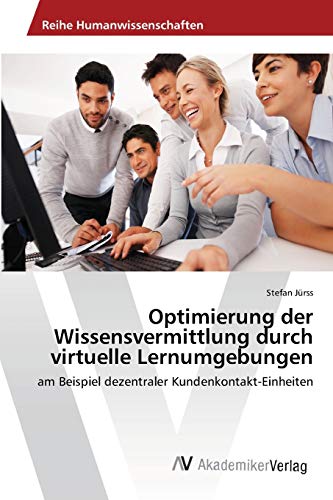 Optimierung der Wissensvermittlung durch virtuelle Lernumgebungen: am Beispiel dezentraler Kundenkontakt-Einheiten