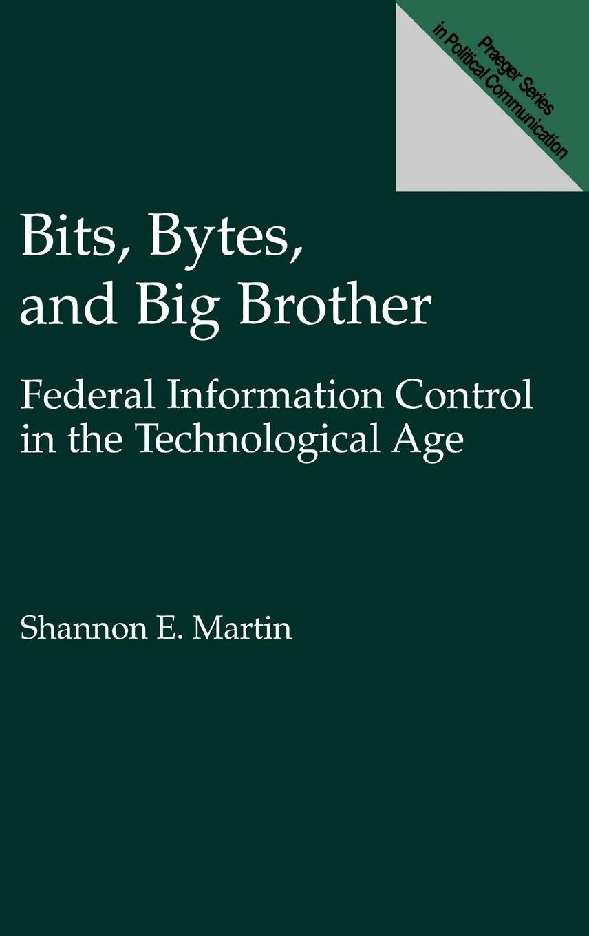 Bits, Bytes, and Big Brother: Federal Information Control in the Technological Age (Praeger Series in Political Communication)