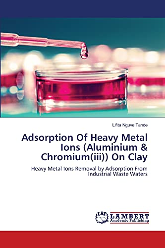 Adsorption Of Heavy Metal Ions (Aluminium & Chromium(iii)) On Clay: Heavy Metal Ions Removal by Adsorption From Industrial Waste Waters