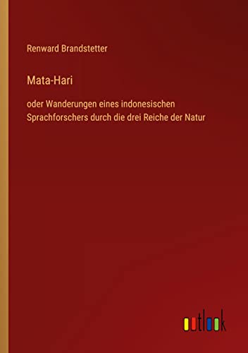 Mata-Hari: oder Wanderungen eines indonesischen Sprachforschers durch die drei Reiche der Natur