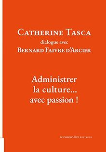 Administrer la culture... avec passion ! : dialogue avec Bernard Faivre d'Arcier
