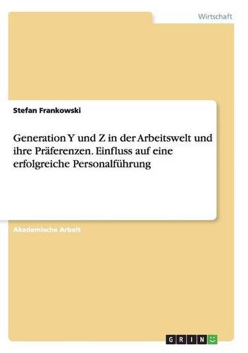 Generation Y und Z in der Arbeitswelt und ihre Präferenzen. Einfluss auf eine erfolgreiche Personalführung