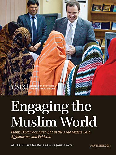 Engaging the Muslim World: Public Diplomacy after 9/11 in the Arab Middle East, Afghanistan, and Pakistan (CSIS Reports)