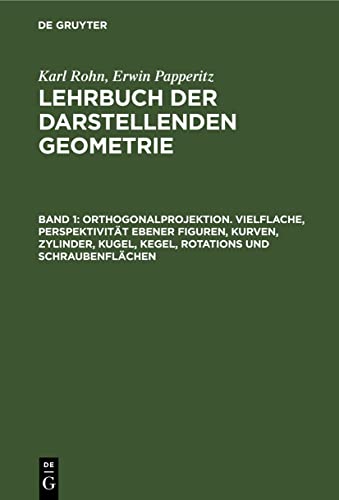 Orthogonalprojektion. Vielflache, Perspektivität ebener Figuren, Kurven, Zylinder, Kugel, Kegel, Rotations und Schraubenflächen (Karl Rohn; Erwin Papperitz: Lehrbuch der darstellenden Geometrie)