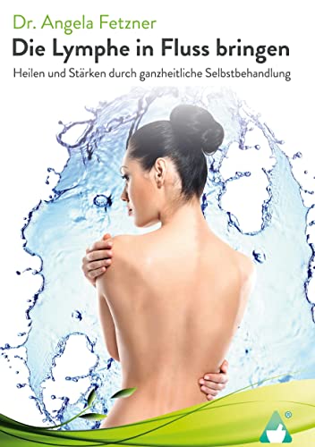 Die Lymphe in Fluss bringen: Heilen und Stärken durch ganzheitliche Selbstbehandlung
