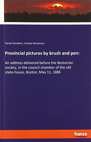 Provincial pictures by brush and pen:: An address delivered before the Bostonian society, in the council chamber of the old state-house, Boston, May 11, 1886