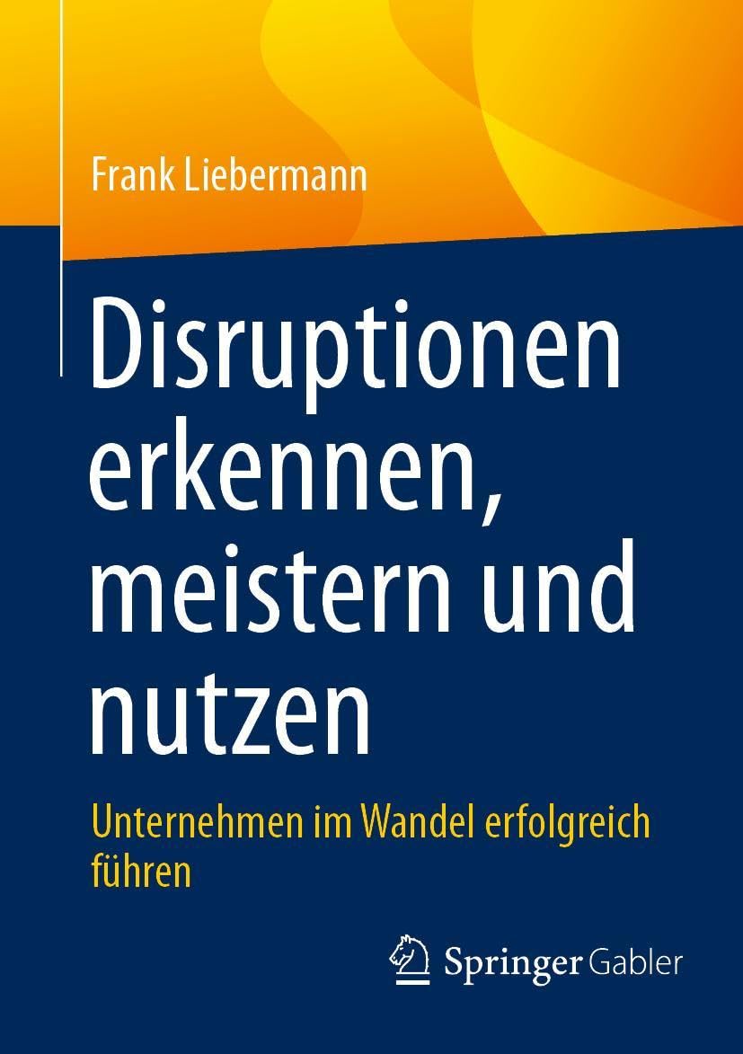 Disruptionen erkennen, meistern und nutzen: Unternehmen im Wandel erfolgreich führen