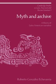 Myth and Archive: A Theory of Latin American Narrative (Cambridge Studies in Latin American and Iberian Literature, Band 3)