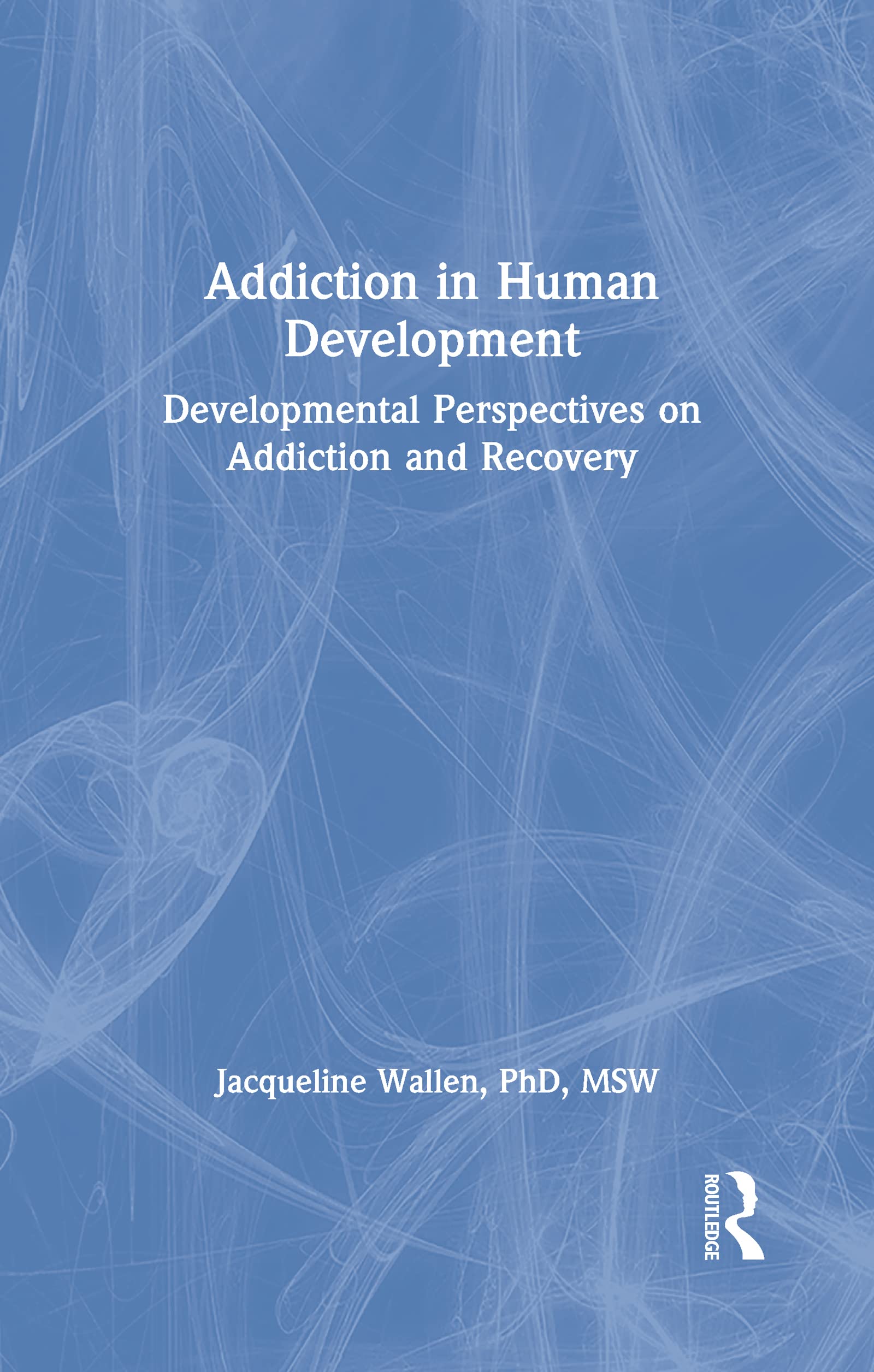 Addiction in Human Development: Developmental Perspectives on Addiction and Recovery (Haworth Addictions Treatment)