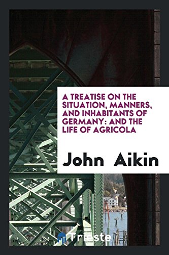 A Treatise on the Situation, Manners, and Inhabitants of Germany: And The Life of Agricola