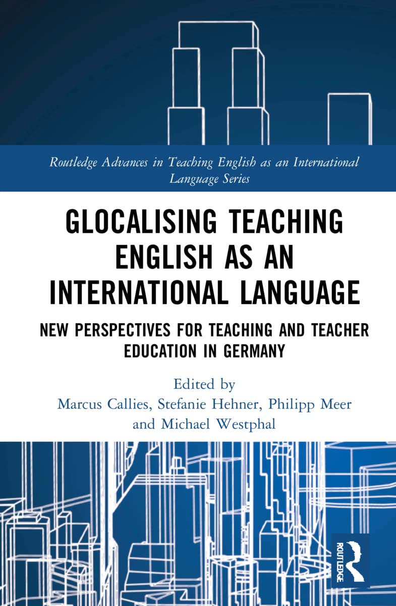 Glocalising Teaching English as an International Language: New Perspectives for Teaching and Teacher Education in Germany (Routledge Advances in Teaching English As an International Language, Band 3)