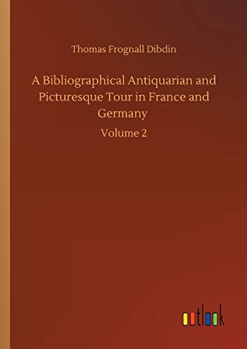 A Bibliographical Antiquarian and Picturesque Tour in France and Germany: Volume 2