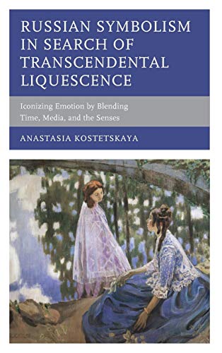 Russian Symbolism in Search of Transcendental Liquescence: Iconizing Emotion by Blending Time, Media, and the Senses (Crosscurrents: Russia's Literature in Context)