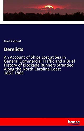 Derelicts: An Account of Ships Lost at Sea in General Commercial Traffic and a Brief History of Blockade Runners Stranded Along the North Carolina Coast 1861-1865
