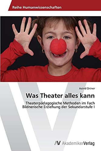 Was Theater alles kann: Theaterpädagogische Methoden im Fach Bildnerische Erziehung der Sekundarstufe I
