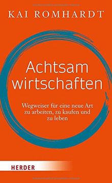 Achtsam wirtschaften: Wegweiser für eine neue Art zu arbeiten, zu kaufen und zu leben (HERDER spektrum)