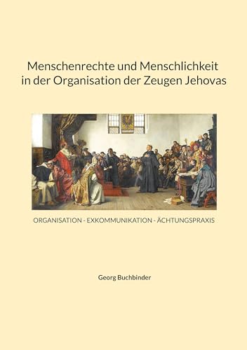 Menschenrechte und Menschlichkeit in der Organisation der Zeugen Jehovas: ORGANISATION - EXKOMMUNIKATION - ÄCHTUNGSPRAXIS