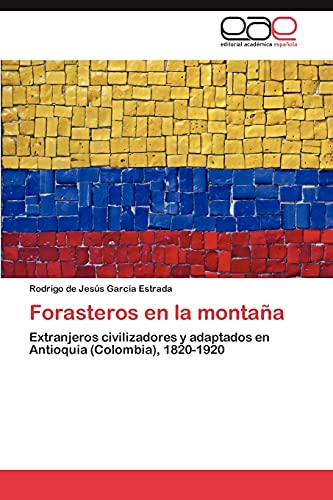Forasteros en la montaña: Extranjeros civilizadores y adaptados en Antioquia (Colombia), 1820-1920