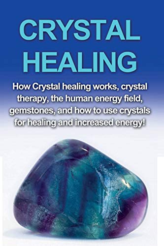 Amber Rainey Crystal Healing, How Crystal Healing Works, Crystal Therapy, The Human Energy Field, Gemstones, And How To Use Crystals For Healing And Increased