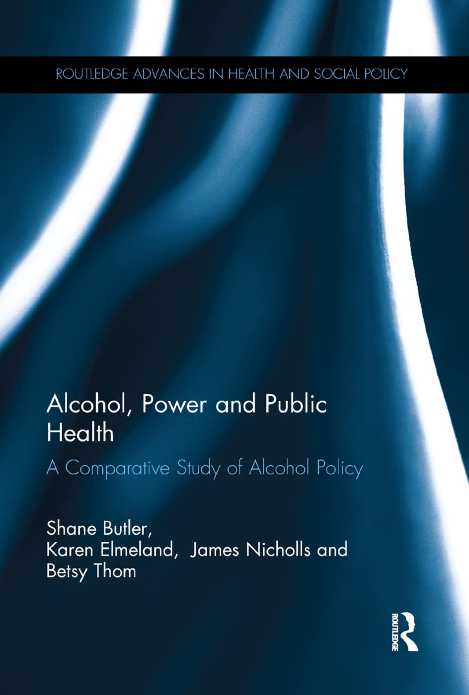 Alcohol, Power and Public Health: A Comparative Study of Alcohol Policy (Routledge Advances in Health and Social Policy)