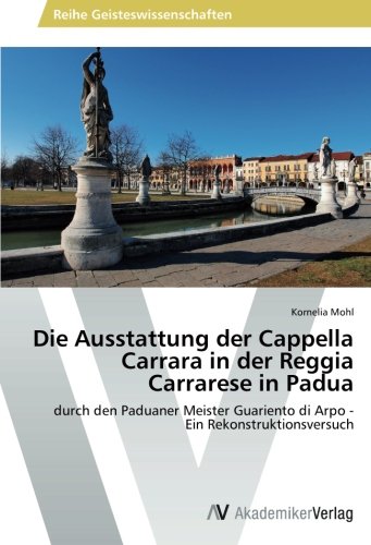 Die Ausstattung der Cappella Carrara in der Reggia Carrarese in Padua: durch den Paduaner Meister Guariento di Arpo - Ein Rekonstruktionsversuch