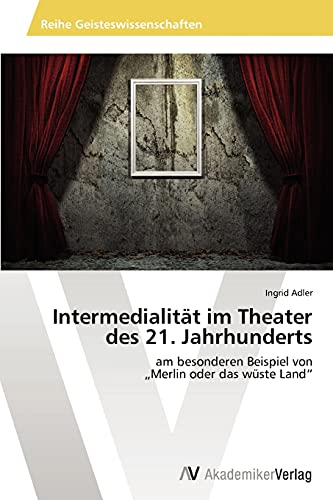 Intermedialität im Theater des 21. Jahrhunderts: am besonderen Beispiel von „Merlin oder das wüste Land“
