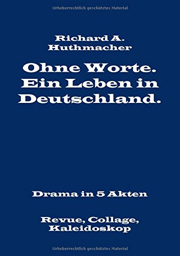 Ohne Worte. Ein Leben in Deutschland. Drama in 5 Akten: Revue, Collage, Kaleidoskop