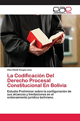 La Codificación Del Derecho Procesal Constitucional En Bolivia: Estudio Preliminar sobre la configuración de sus alcances y limitaciones en el ordenamiento jurídico boliviano.
