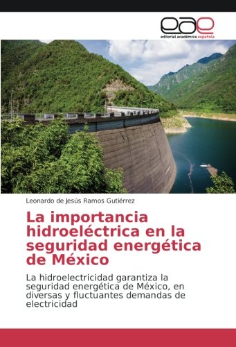 La importancia hidroeléctrica en la seguridad energética de México: La hidroelectricidad garantiza la seguridad energética de México, en diversas y fluctuantes demandas de electricidad