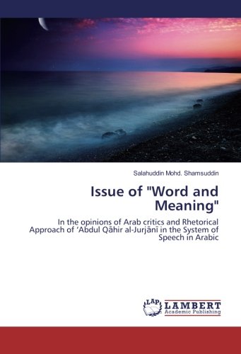 Issue of Word and Meaning: In the opinions of Arab critics and Rhetorical Approach of ‘Abdul Qāhir al-Jurjānī in the System of Speech in Arabic: In ... al-Jurjani in the System of Speech in Arabic