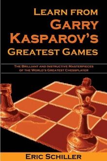 Learn from Garry Kasparov's Greatest Games: Brilliant and Instructive Masterpieces of the World's Greatest Player (Chess books)