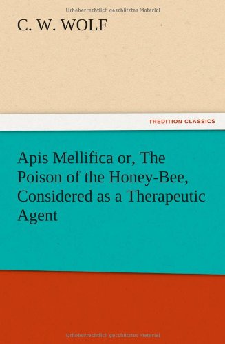 Apis Mellifica or, The Poison of the Honey-Bee, Considered as a Therapeutic Agent