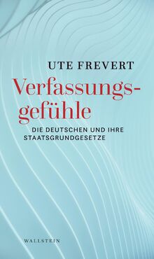 Verfassungsgefühle: Die Deutschen und ihre Staatsgrundgesetze