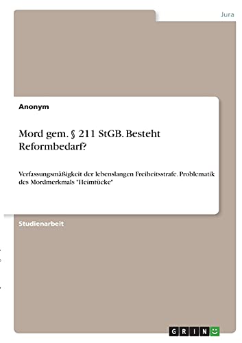 Mord gem. § 211 StGB. Besteht Reformbedarf?: Verfassungsmäßigkeit der lebenslangen Freiheitsstrafe. Problematik des Mordmerkmals Heimtücke