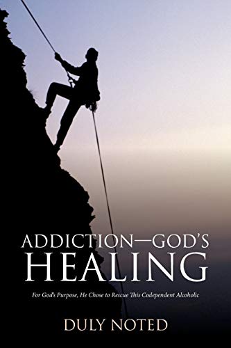 Addiction—God’s Healing: For God’s Purpose, He Chose to Rescue This Codependent Alcoholic