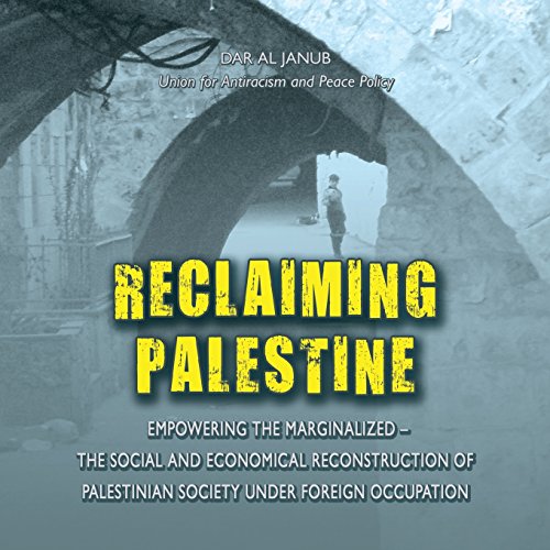 Reclaiming Palestine: EMPOWERING THE MARGINALIZED (THE SOCIAL AND ECONOMICAL RECONSTRUCTION OF PALESTINIAN SOCIETY UNDER FOREIGN OCCUPATION)