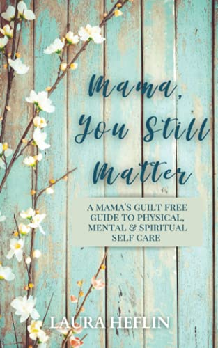 Mama, You Still Matter: A Mama’s Guilt Free Guide to Physical, Mental, and Spiritual Self Care