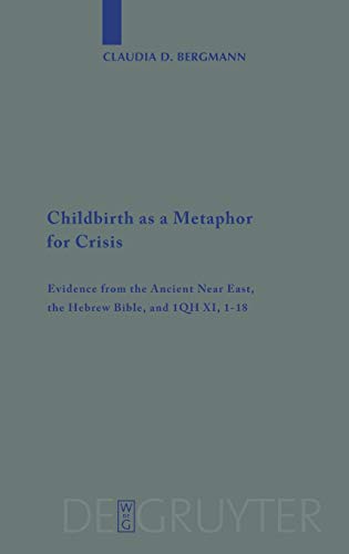 Childbirth as a Metaphor for Crisis: Evidence from the Ancient Near East, the Hebrew Bible, and 1QH XI, 1-18 (Beihefte zur Zeitschrift für die alttestamentliche Wissenschaft, 382)