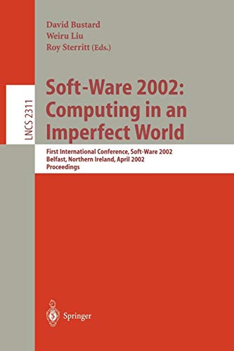 Soft-Ware 2002: Computing in an Imperfect World: First International Conference, Soft-Ware 2002 Belfast, Northern Ireland, April 8-10, 2002 ... Notes in Computer Science, 2311, Band 2311)