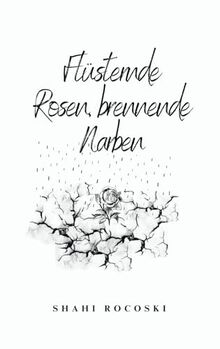 Lyrikband 4 X Short Story : Flüsternde Rosen, brennende Narben: Emotionale Gedanken&Gefühle eines liebenden/ zerbrochenen Herzens X Kurzerzählung nach einem wahren Ereignis