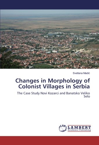Changes in Morphology of Colonist Villages in Serbia: The Case Study Novi Kozarci and Banatsko Veliko Selo