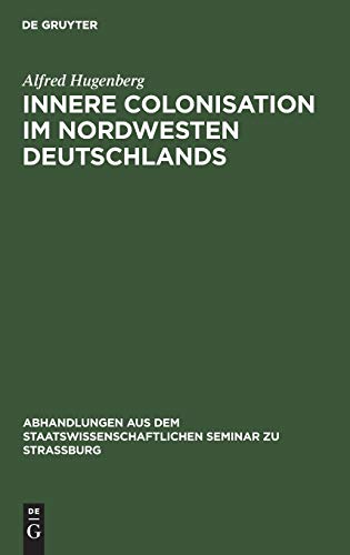 Innere Colonisation im Nordwesten Deutschlands (Abhandlungen aus dem Staatswissenschaftlichen Seminar zu Straßburg, 8, Band 8)