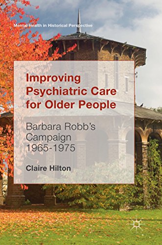 Improving Psychiatric Care for Older People: Barbara Robb's Campaign 1965-1975 (Mental Health in Historical Perspective)