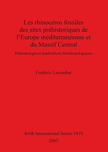 Les rhinocéros fossiles des sites préhistoriques de l'Europe méditerranéenne et du Massif Central: Paléontologie et implications biochronologiques (British Archaeological Reports, Band 1419)
